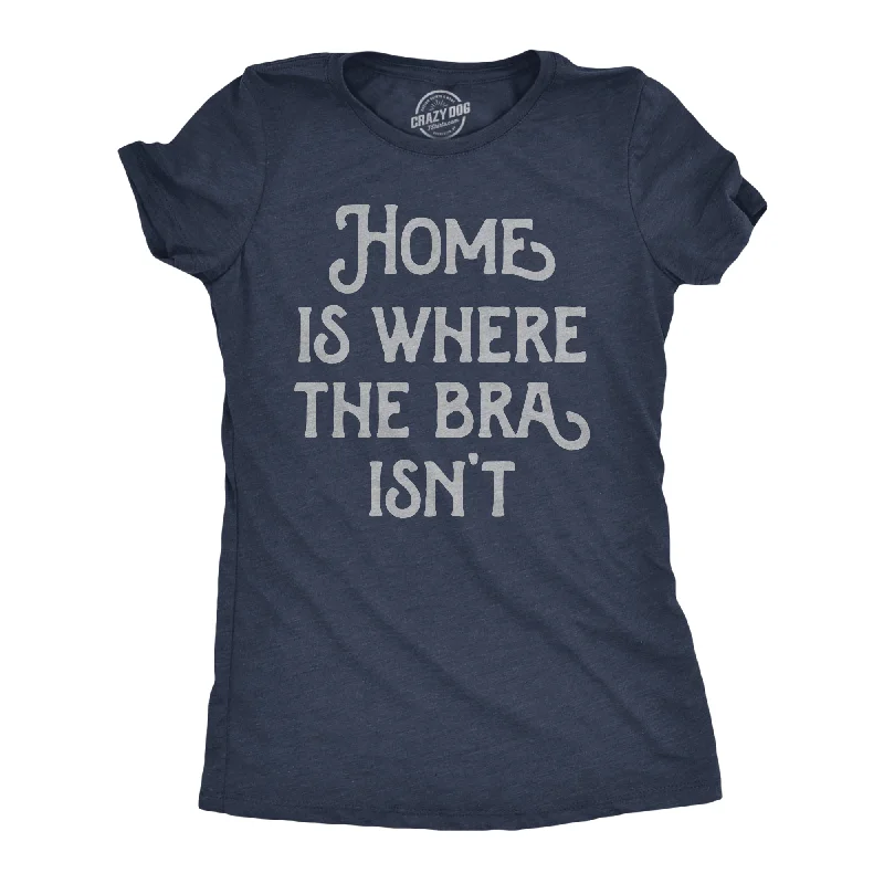 Home Is Where The Bra Isnt Women's T Shirt