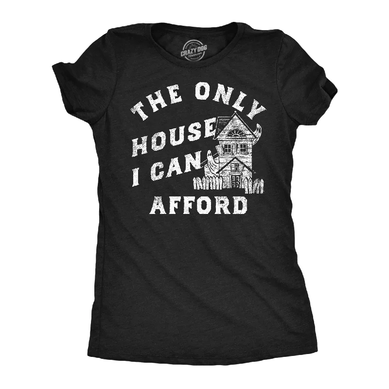 The Only House I Can Afford Women's T Shirt